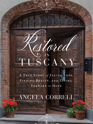 Restored in Tuscany: A True Story of Facing Loss, Finding Beauty, and Living Forward in Hope - Angela Correll