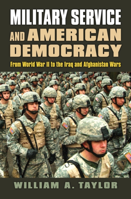 Military Service and American Democracy: From World War II to the Iraq and Afghanistan Wars - William A. Taylor