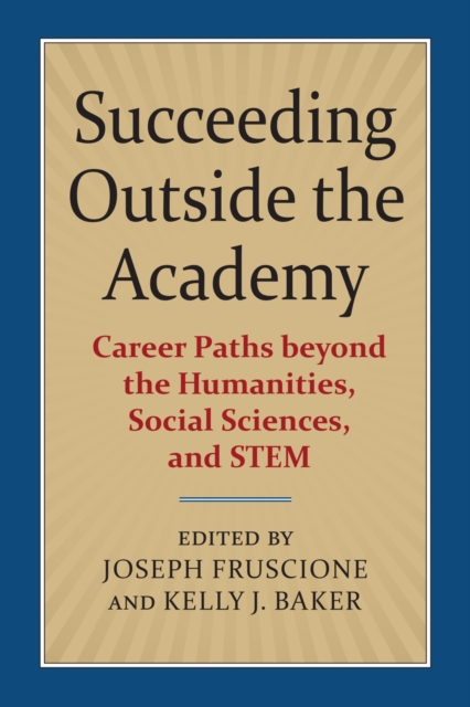 Succeeding Outside the Academy: Career Paths Beyond the Humanities, Social Sciences, and Stem - Joseph Fruscione