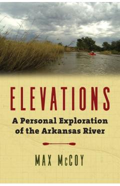 Coperta cărții 'Elevations: A Personal Exploration of the Arkansas River - Max Mccoy'