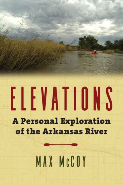 Elevations: A Personal Exploration of the Arkansas River - Max Mccoy