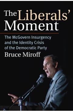 Poza produsului The Liberals' Moment: The McGovern Insurgency and the Identity Crisis of the Democratic Party - Bruce Miroff