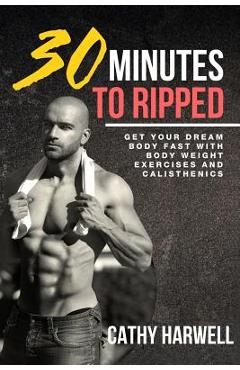 Coperta cărții 'Calisthenics: 30 Minutes To Ripped - Get Your Dream Body Fast with Body Weight Exercises Today! - Cathy Harwell'
