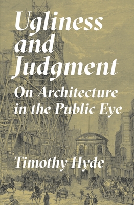 Ugliness and Judgment: On Architecture in the Public Eye - Timothy Hyde