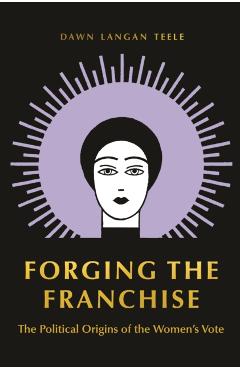 Poza produsului Forging the Franchise: The Political Origins of the Women's Vote - Dawn Langan Teele