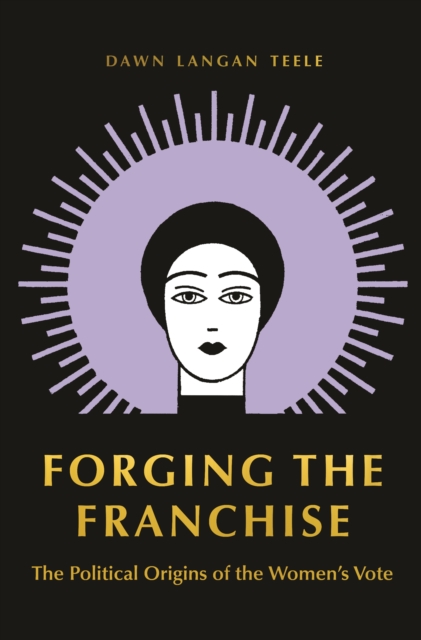 Forging the Franchise: The Political Origins of the Women's Vote - Dawn Langan Teele