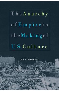 Poza produsului The Anarchy of Empire in the Making of U.S. Culture - Amy Kaplan