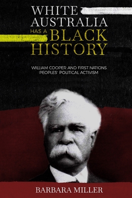 White Australia Has A Black History: William Cooper And First Nations Peoples' Political Activism - Barbara Miller