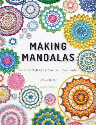 Making Mandalas UK Terms Edition: 27 Crochet Designs to Get Your Hooks Into - Emily Littlefair