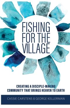 Coperta cărții 'Fishing for the Village: Creating a disciple-making community that brings heaven to earth - George Kellerman'
