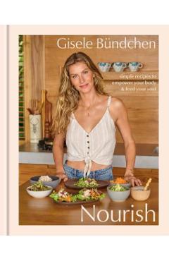Nourish: Simple Recipes to Empower Your Body and Feed Your Soul: A Healthy Lifestyle Cookbook - Gisele Bündchen