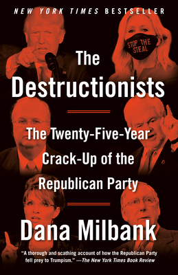 The Destructionists: The Twenty-Five Year Crack-Up of the Republican Party - Dana Milbank