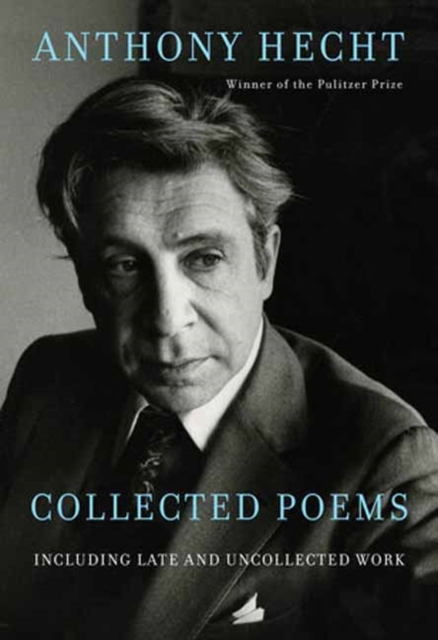 Collected Poems of Anthony Hecht: Including Late and Uncollected Work - Anthony Hecht