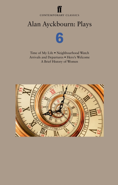 Alan Ayckbourn: Plays 6: Time of My Life; Neighbourhood Watch; Arrivals and Departures; Hero's Welcome; A Brief History of Women - Alan Ayckbourn