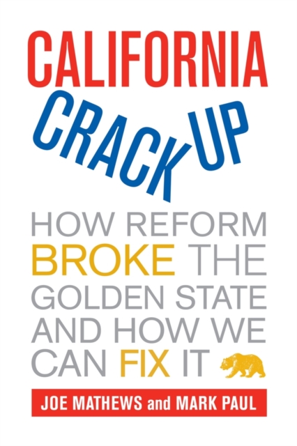 California Crackup: How Reform Broke the Golden State and How We Can Fix It - Joe Mathews