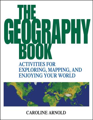 The Geography Book: Activities for Exploring, Mapping, and Enjoying Your World - Caroline Arnold