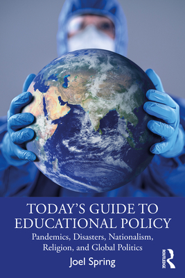 Today's Guide to Educational Policy: Pandemics, Disasters, Nationalism, Religion, and Global Politics - Joel Spring