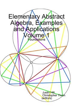 Coperta cărții 'Elementary Abstract Algebra, Examples and Applications Volume 1: Foundations - Justin Hill'