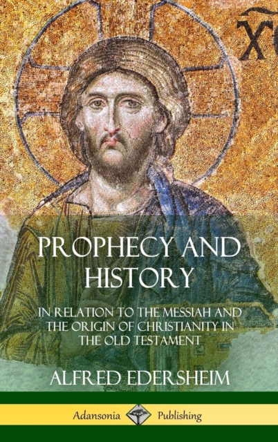 Prophecy and History: In Relation to the Messiah and the Origin of Christianity in the Old Testament (Hardcover) - Alfred Edersheim