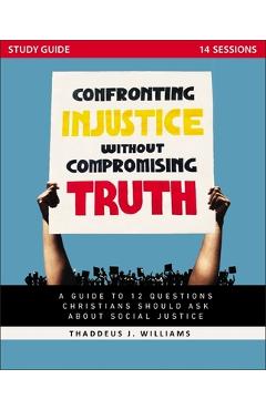 Coperta cărții 'Confronting Injustice Without Compromising Truth Study Guide: A Guide to 12 Questions Christians Should Ask about'