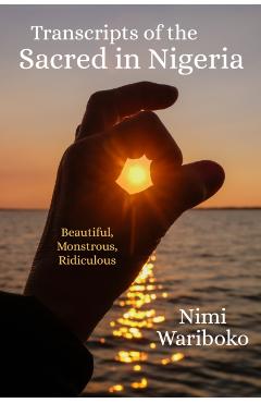 Poza produsului Transcripts of the Sacred in Nigeria: Beautiful, Monstrous, Ridiculous - Nimi Wariboko
