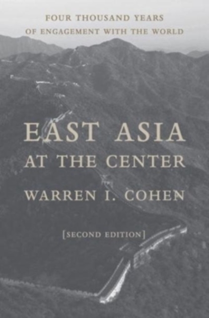 East Asia at the Center: Four Thousand Years of Engagement with the World - Warren I. Cohen