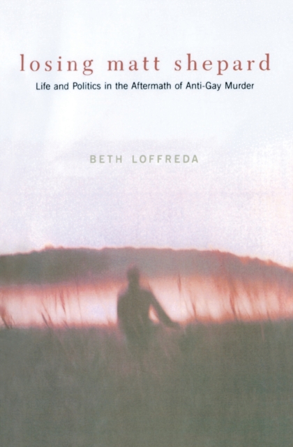 Losing Matt Shepard: Life and Politics in the Aftermath of Anti-Gay Murder - Beth Loffreda