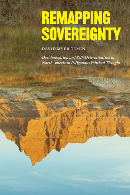Remapping Sovereignty: Decolonization and Self-Determination in North American Indigenous Political Thought - David Myer Temin