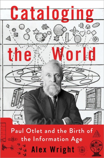 Cataloging the World: Paul Otlet and the Birth of the Information Age - Alex Wright