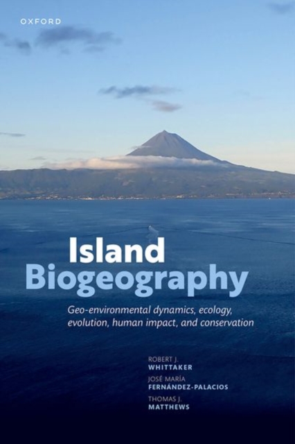 Island Biogeography: Geo-Environmental Dynamics, Ecology, Evolution, Human Impact, and Conservation - Robert J. Whittaker