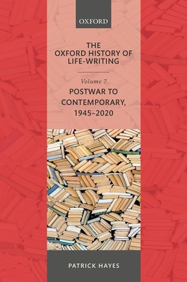 The Oxford History of Life-Writing: Volume 7: Postwar to Contemporary, 1945-2020 - Patrick Hayes