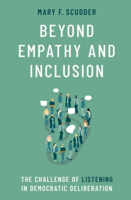 Beyond Empathy and Inclusion: The Challenge of Listening in Democratic Deliberation - Mary F. Scudder