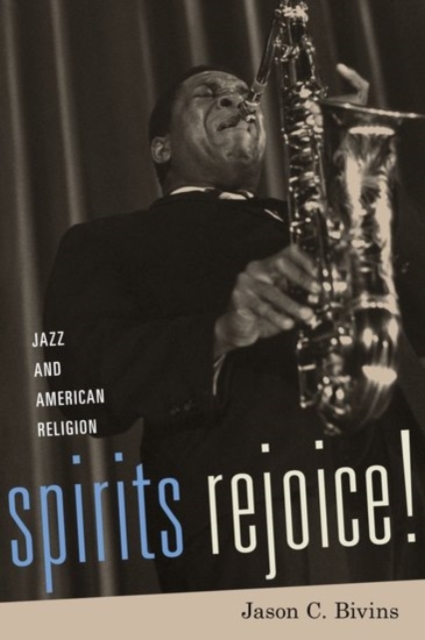 Spirits Rejoice!: Jazz and American Religion - Jason C. Bivins