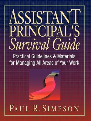 Assistant Principal's Survival Guide: Practical Guidelines and Materials for Managing All Areas of Your Work - Paul R. Simpson