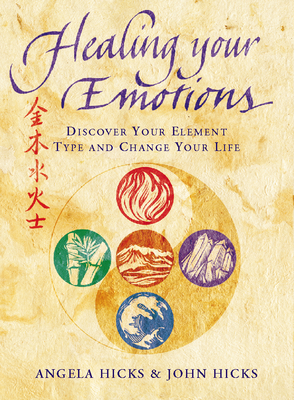 Healing Your Emotions: Discover your five element type and change your life - Angela Hicks