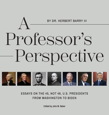 A Professor's Perspective: Essays on the 45, Not 46, U.S. Presidents from Washington to Biden - Herbert Barry