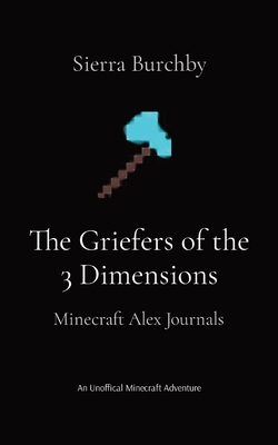 The Griefers of the 3 Dimensions: Minecraft Alex Journals - Sierra Burchby
