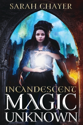 Incandescent: Magic Unknown - Sarah Chayer