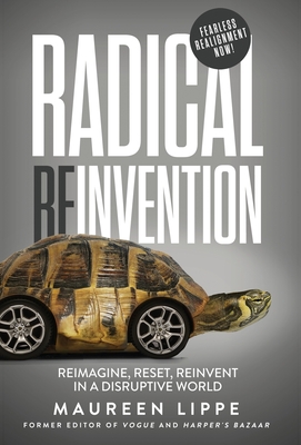 Radical Reinvention: Reimagine, Reset, Reinvent in a Disruptive World: Reimagine, Reset, Reinvent in a - Maureen Lippe