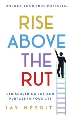 Coperta cărții 'Rise Above the Rut: Rediscovering Joy and Purpose in Your Life - Jay Nesbit'
