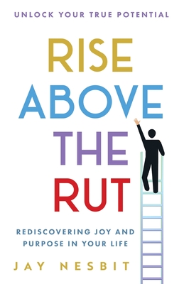 Coperta cărții 'Rise Above the Rut: Rediscovering Joy and Purpose in Your Life - Jay Nesbit'