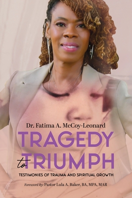 Tragedy to Triumph: Testimonies of Trauma and Spiritual Growth - Fatima A. Mccoy-leonard