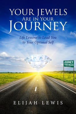 Your Jewels Are in Your Journey: Life Lessons to Lead You to Your Optimal Self - Elijah Lewis