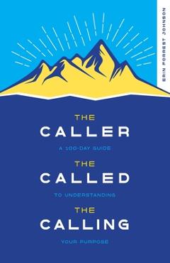 Coperta cărții 'The Caller, the Called, the Calling: A 100-Day Guide to Understanding Your Purpose - Erin Forrest Johnson'