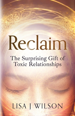 Reclaim: The Surprising Gift of Toxic Relationships - Lisa J. Wilson