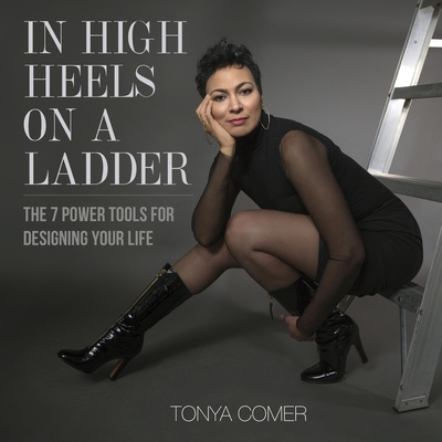 In High Heels on a Ladder: The 7 Power Tools for Designing Your Life - Tonya Comer