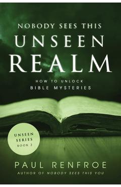 Coperta cărții 'Nobody Sees This Unseen Realm: How to Unlock Bible Mysteries - Paul Renfroe'