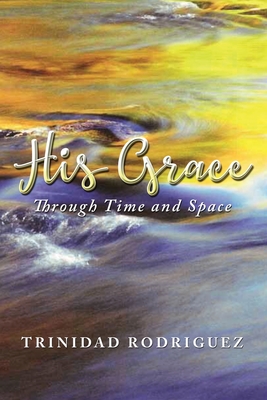 His Grace: Through Time and Space - Trinidad Rodriguez
