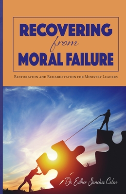 Recovering from Moral Failure: Restoration and Rehabilitation for Ministry Leaders - Esther Sanchez Colon