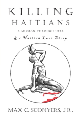 Killing Haitians: A Mission Through Hell & A Haitian Love Story - Max C. Sconyers